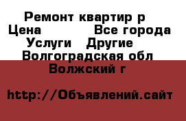 Ремонт квартир р › Цена ­ 2 000 - Все города Услуги » Другие   . Волгоградская обл.,Волжский г.